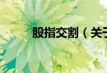 股指交割（關(guān)于股指交割的介紹）