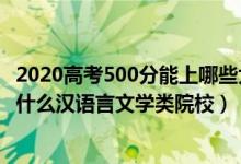 2020高考500分能上哪些大學（2022高考500分左右可以上什么漢語言文學類院校）