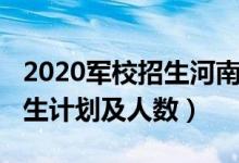 2020軍校招生河南?。?022各軍校在河南招生計(jì)劃及人數(shù)）