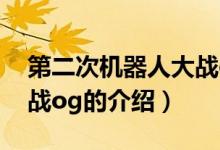 第二次機(jī)器人大戰(zhàn)og（關(guān)于第二次機(jī)器人大戰(zhàn)og的介紹）