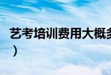 藝考培訓(xùn)費用大概多少錢?。ㄒ话阗M用是多少）