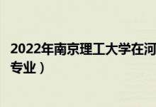 2022年南京理工大學(xué)在河北招生計劃及招生人數(shù)（都招什么專業(yè)）