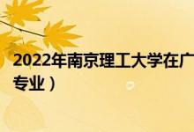 2022年南京理工大學(xué)在廣東招生計劃及招生人數(shù)（都招什么專業(yè)）