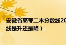 安徽省高考二本分數(shù)線2020（2022安徽高考二本錄取分數(shù)線是升還是降）