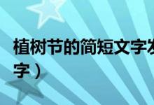 植樹節(jié)的簡(jiǎn)短文字發(fā)朋友圈（植樹節(jié)的簡(jiǎn)短文字）