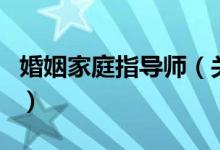 婚姻家庭指導師（關于婚姻家庭指導師的介紹）