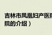 吉林市鳳凰婦產醫(yī)院（關于吉林市鳳凰婦產醫(yī)院的介紹）