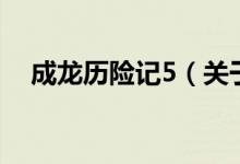 成龍歷險記5（關(guān)于成龍歷險記5的介紹）