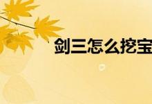 劍三怎么挖寶（劍三挖寶攻略）