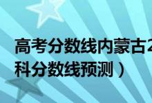 高考分?jǐn)?shù)線內(nèi)蒙古2020（2022內(nèi)蒙古高考?？品?jǐn)?shù)線預(yù)測）