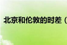 北京和倫敦的時(shí)差（北京和倫敦時(shí)差8小時(shí)）