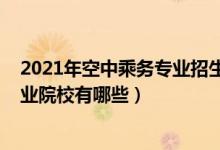 2021年空中乘務(wù)專(zhuān)業(yè)招生簡(jiǎn)章（2022全國(guó)開(kāi)設(shè)空中乘務(wù)專(zhuān)業(yè)院校有哪些）