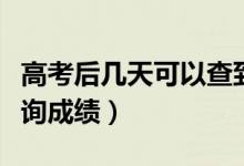 高考后幾天可以查到分?jǐn)?shù)（高考后幾天可以查詢(xún)成績(jī)）