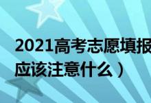 2021高考志愿填報準備（2022高考志愿填寫應該注意什么）