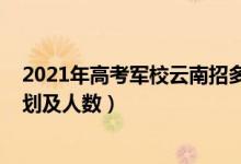 2021年高考軍校云南招多少人（2022各軍校在云南招生計劃及人數(shù)）