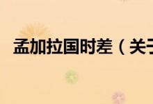 孟加拉國(guó)時(shí)差（關(guān)于孟加拉國(guó)時(shí)差的介紹）