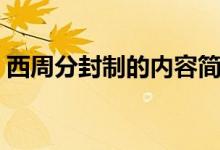西周分封制的內(nèi)容簡(jiǎn)短（西周分封制的內(nèi)容）