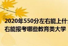2020年550分左右能上什么好的大學（2022年高考400分左右能報考哪些教育類大學）