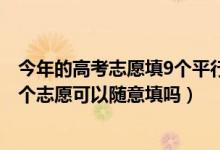 今年的高考志愿填9個平行志愿嗎（2022高考平行志愿的各個志愿可以隨意填嗎）