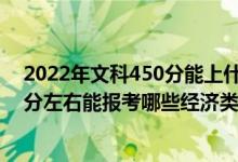 2022年文科450分能上什么大學（2022年高考400分-500分左右能報考哪些經(jīng)濟類大學）