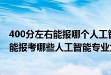 400分左右能報哪個人工智能專業(yè)（2022年高考460分左右能報考哪些人工智能專業(yè)大學(xué)）