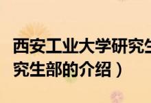 西安工業(yè)大學研究生部（關(guān)于西安工業(yè)大學研究生部的介紹）