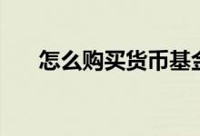 怎么購(gòu)買貨幣基金（手把手教你理財(cái)）