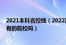 2021本科省控線（2022高考過了本科控制線就可以報考所有的院校嗎）