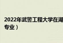 2022年武警工程大學(xué)在湖北招生計劃及招生人數(shù)（都招什么專業(yè)）