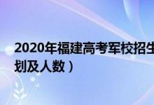 2020年福建高考軍校招生要求（2022各軍校在福建招生計(jì)劃及人數(shù)）