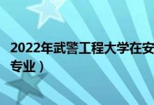 2022年武警工程大學(xué)在安徽招生計(jì)劃及招生人數(shù)（都招什么專業(yè)）