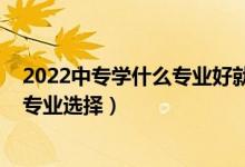 2022中專學什么專業(yè)好就業(yè)（女生2022高考就業(yè)前景好的專業(yè)選擇）