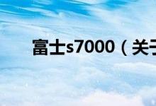 富士s7000（關于富士s7000的介紹）