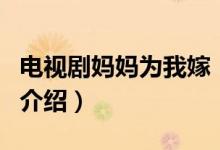 電視劇媽媽為我嫁（關(guān)于電視劇媽媽為我嫁的介紹）