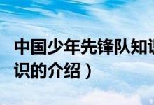 中國少年先鋒隊知識（關(guān)于中國少年先鋒隊知識的介紹）
