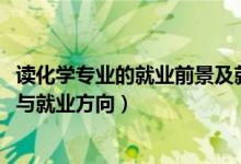讀化學專業(yè)的就業(yè)前景及就業(yè)方向（2022化學專業(yè)就業(yè)前景與就業(yè)方向）