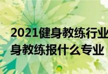 2021健身教練行業(yè)真實現(xiàn)狀（2022年想做健身教練報什么專業(yè)）