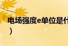 電場強度e單位是什么（電場強度單位是什么）