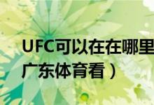 UFC可以在在哪里看呢（UFC可以在PPTV、廣東體育看）