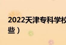 2022天津?qū)？茖W校排名（好的大專院校有哪些）