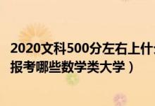 2020文科500分左右上什么大學(xué)好（2022高考500分左右能報考哪些數(shù)學(xué)類大學(xué)）