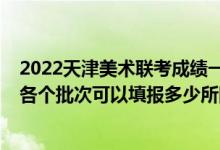 2022天津美術(shù)聯(lián)考成績一分一段表（2022高考志愿美術(shù)類各個批次可以填報多少所院校）