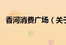 香河消費廣場（關(guān)于香河消費廣場的介紹）