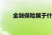 金融保險(xiǎn)屬于什么大類（有前景嗎）