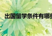 出國(guó)留學(xué)條件有哪些（需要滿足哪些要求）