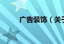 廣告裝飾（關(guān)于廣告裝飾的介紹）