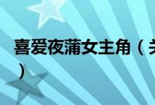 喜愛夜蒲女主角（關(guān)于喜愛夜蒲女主角的介紹）