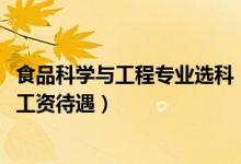 食品科學(xué)與工程專業(yè)選科（2022食品科學(xué)與工程就業(yè)前景及工資待遇）