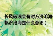 長風破浪會有時方濟滄海什么意思（長風破浪會有時直掛云帆濟滄海是什么意思）