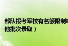 部隊(duì)報(bào)考軍校有名額限制嗎（2022報(bào)考軍隊(duì)院校是否影響其他批次錄?。?class=